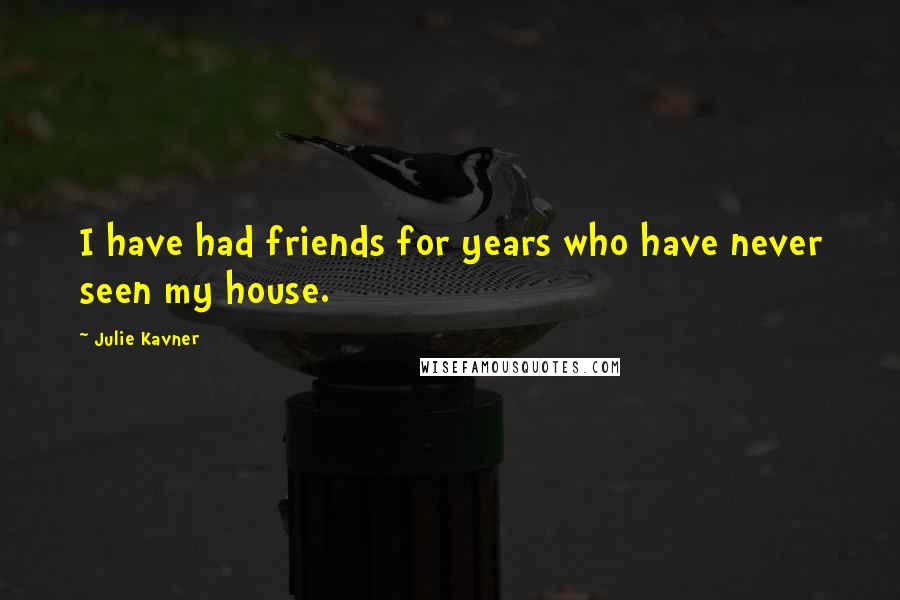 Julie Kavner Quotes: I have had friends for years who have never seen my house.