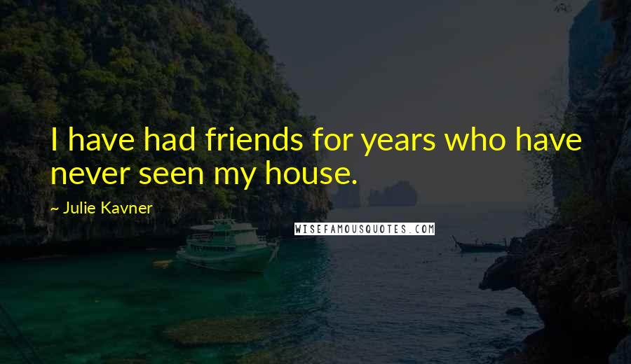 Julie Kavner Quotes: I have had friends for years who have never seen my house.