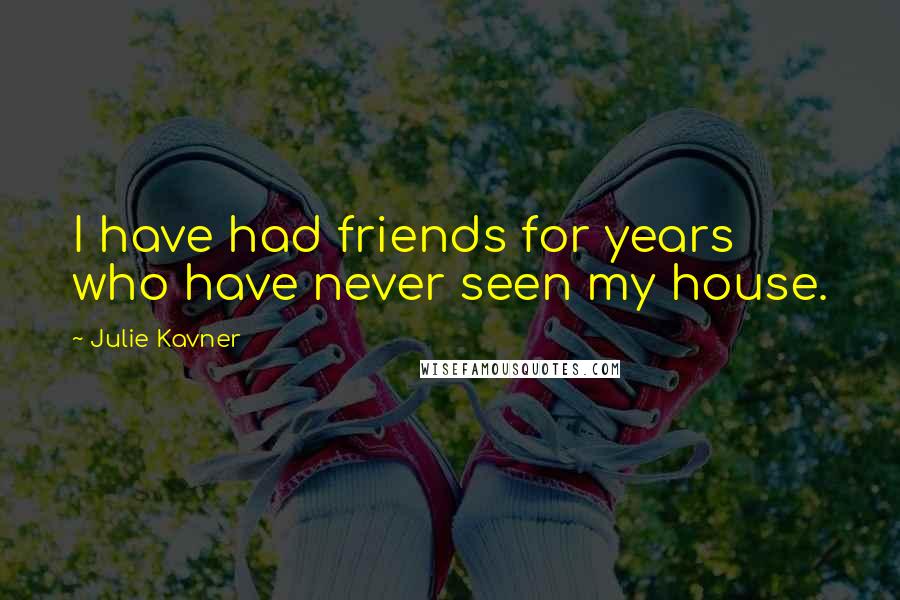 Julie Kavner Quotes: I have had friends for years who have never seen my house.