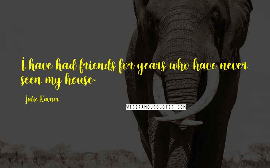 Julie Kavner Quotes: I have had friends for years who have never seen my house.