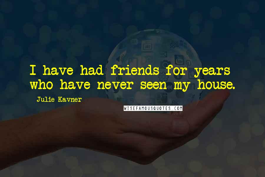 Julie Kavner Quotes: I have had friends for years who have never seen my house.