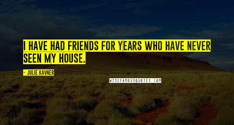 Julie Kavner Quotes: I have had friends for years who have never seen my house.