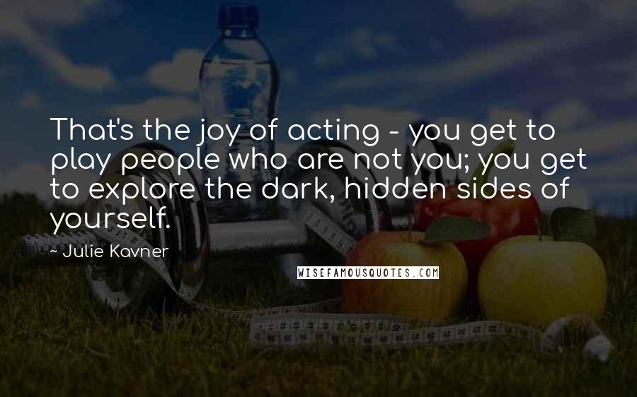 Julie Kavner Quotes: That's the joy of acting - you get to play people who are not you; you get to explore the dark, hidden sides of yourself.