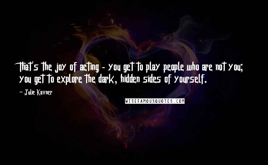 Julie Kavner Quotes: That's the joy of acting - you get to play people who are not you; you get to explore the dark, hidden sides of yourself.