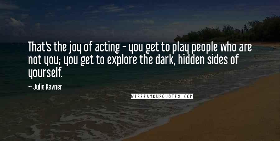 Julie Kavner Quotes: That's the joy of acting - you get to play people who are not you; you get to explore the dark, hidden sides of yourself.