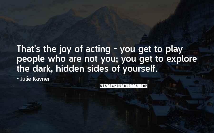 Julie Kavner Quotes: That's the joy of acting - you get to play people who are not you; you get to explore the dark, hidden sides of yourself.