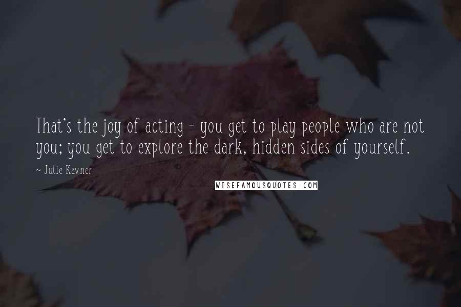 Julie Kavner Quotes: That's the joy of acting - you get to play people who are not you; you get to explore the dark, hidden sides of yourself.