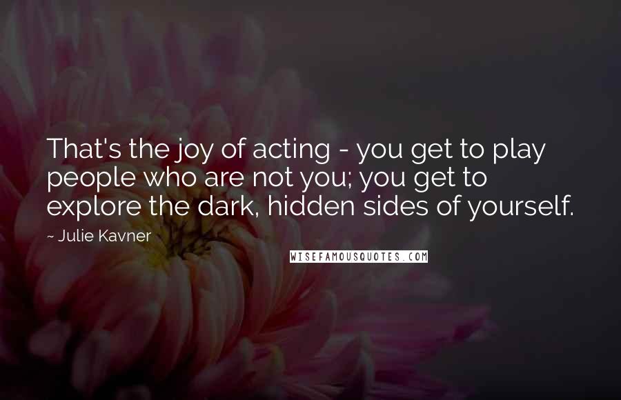 Julie Kavner Quotes: That's the joy of acting - you get to play people who are not you; you get to explore the dark, hidden sides of yourself.