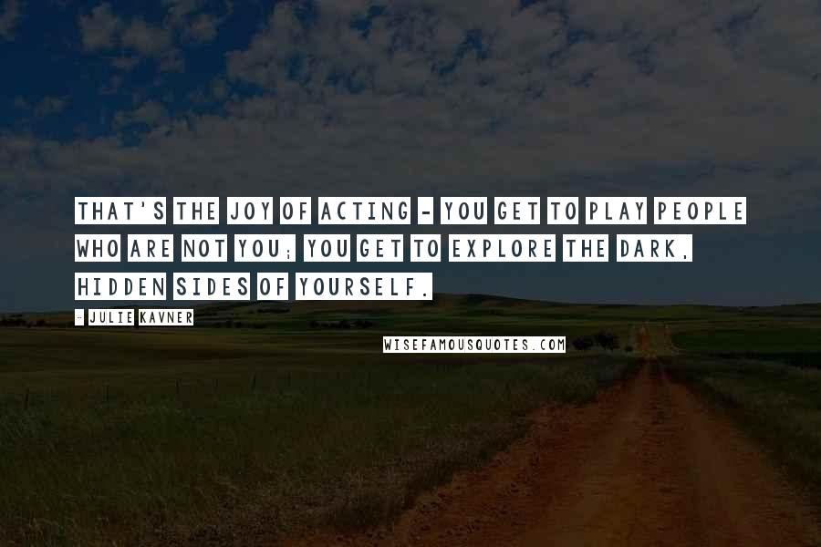 Julie Kavner Quotes: That's the joy of acting - you get to play people who are not you; you get to explore the dark, hidden sides of yourself.