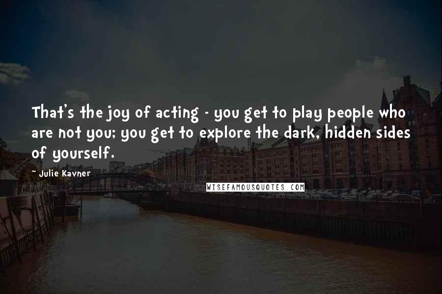 Julie Kavner Quotes: That's the joy of acting - you get to play people who are not you; you get to explore the dark, hidden sides of yourself.