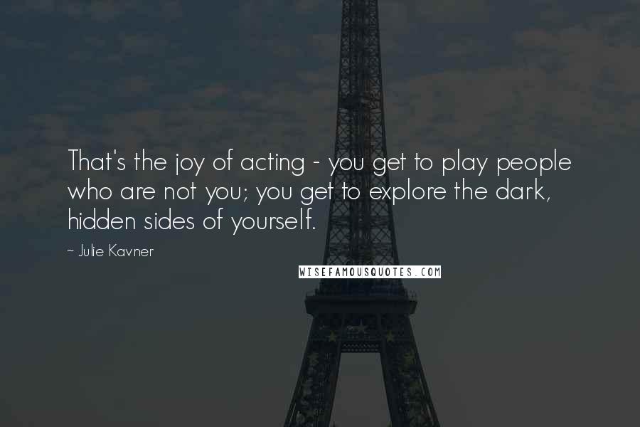 Julie Kavner Quotes: That's the joy of acting - you get to play people who are not you; you get to explore the dark, hidden sides of yourself.