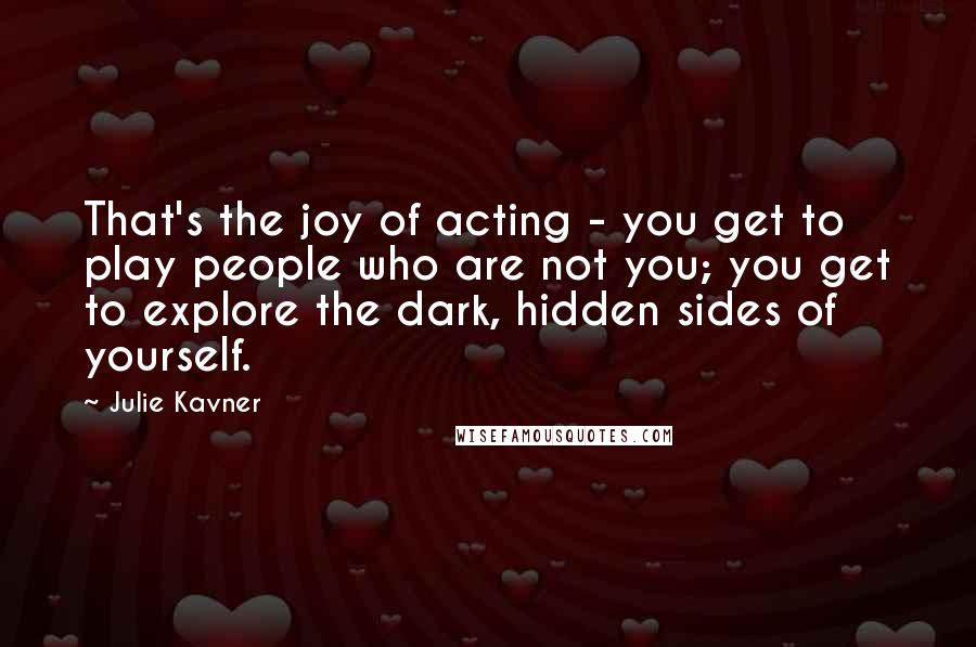Julie Kavner Quotes: That's the joy of acting - you get to play people who are not you; you get to explore the dark, hidden sides of yourself.