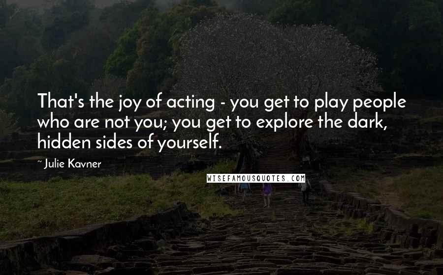 Julie Kavner Quotes: That's the joy of acting - you get to play people who are not you; you get to explore the dark, hidden sides of yourself.