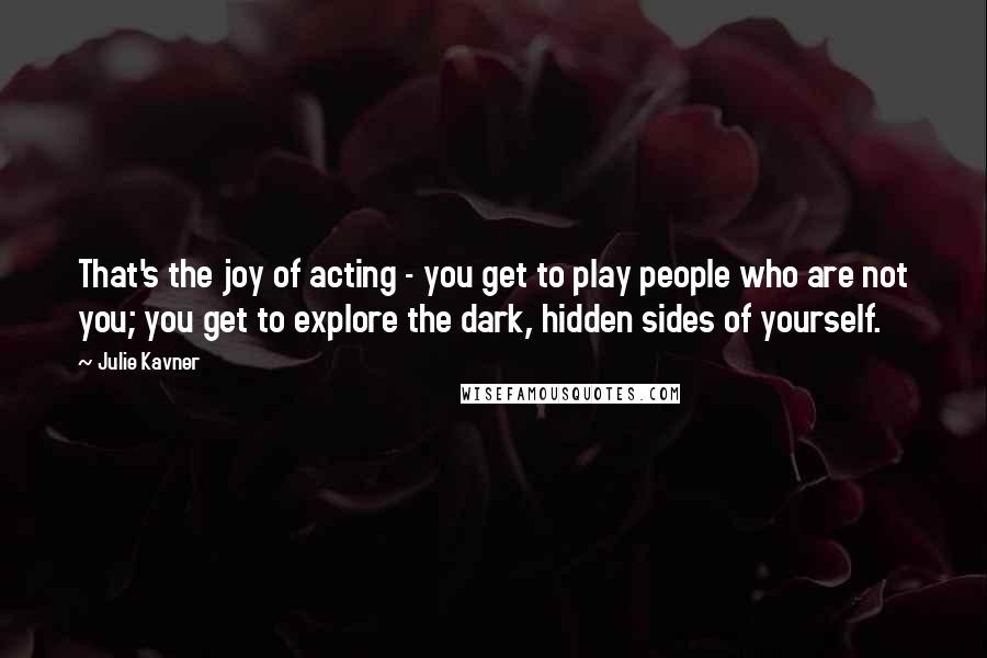 Julie Kavner Quotes: That's the joy of acting - you get to play people who are not you; you get to explore the dark, hidden sides of yourself.