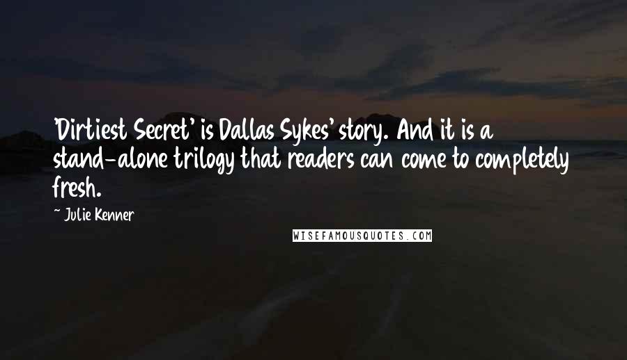 Julie Kenner Quotes: 'Dirtiest Secret' is Dallas Sykes' story. And it is a stand-alone trilogy that readers can come to completely fresh.