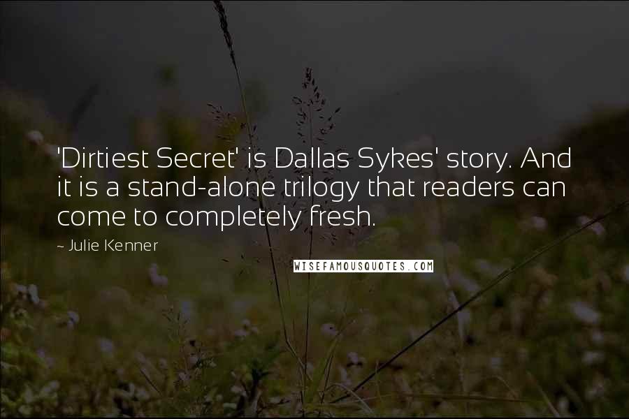 Julie Kenner Quotes: 'Dirtiest Secret' is Dallas Sykes' story. And it is a stand-alone trilogy that readers can come to completely fresh.