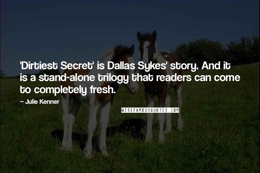 Julie Kenner Quotes: 'Dirtiest Secret' is Dallas Sykes' story. And it is a stand-alone trilogy that readers can come to completely fresh.
