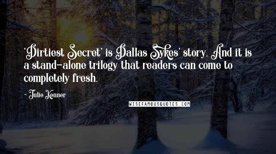 Julie Kenner Quotes: 'Dirtiest Secret' is Dallas Sykes' story. And it is a stand-alone trilogy that readers can come to completely fresh.