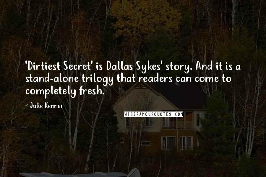 Julie Kenner Quotes: 'Dirtiest Secret' is Dallas Sykes' story. And it is a stand-alone trilogy that readers can come to completely fresh.