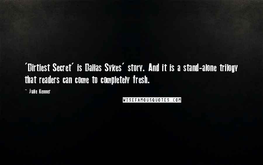 Julie Kenner Quotes: 'Dirtiest Secret' is Dallas Sykes' story. And it is a stand-alone trilogy that readers can come to completely fresh.