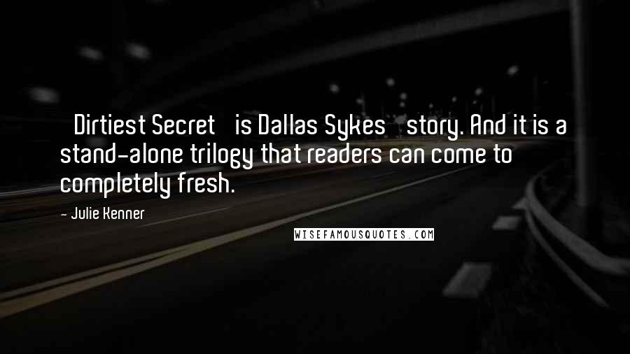 Julie Kenner Quotes: 'Dirtiest Secret' is Dallas Sykes' story. And it is a stand-alone trilogy that readers can come to completely fresh.