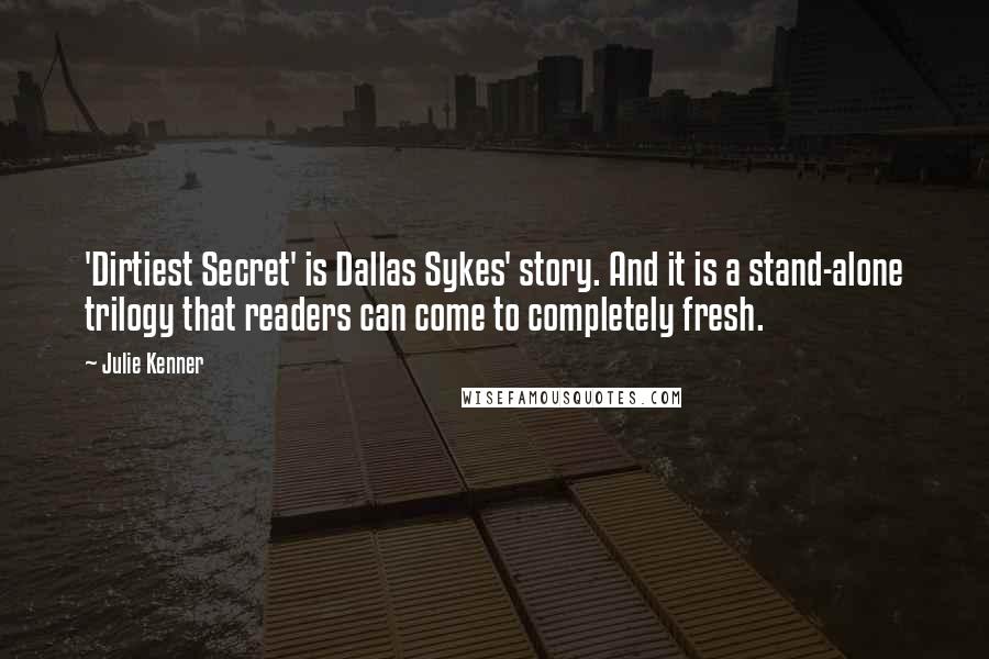 Julie Kenner Quotes: 'Dirtiest Secret' is Dallas Sykes' story. And it is a stand-alone trilogy that readers can come to completely fresh.