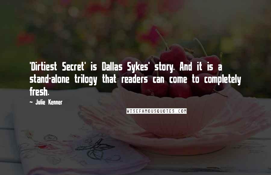 Julie Kenner Quotes: 'Dirtiest Secret' is Dallas Sykes' story. And it is a stand-alone trilogy that readers can come to completely fresh.