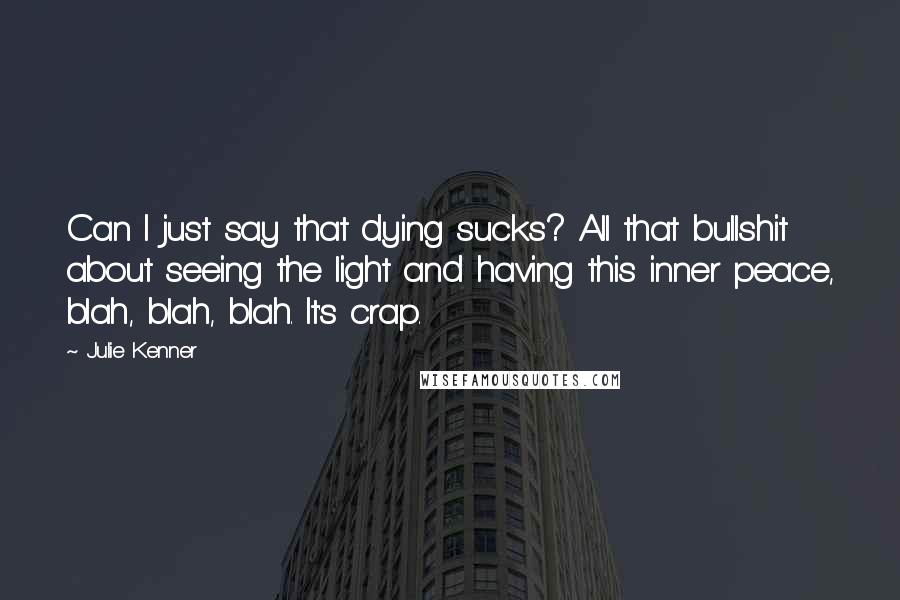 Julie Kenner Quotes: Can I just say that dying sucks? All that bullshit about seeing the light and having this inner peace, blah, blah, blah. It's crap.
