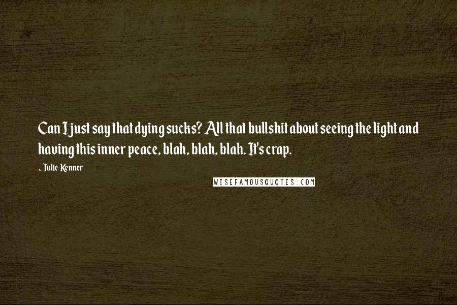 Julie Kenner Quotes: Can I just say that dying sucks? All that bullshit about seeing the light and having this inner peace, blah, blah, blah. It's crap.