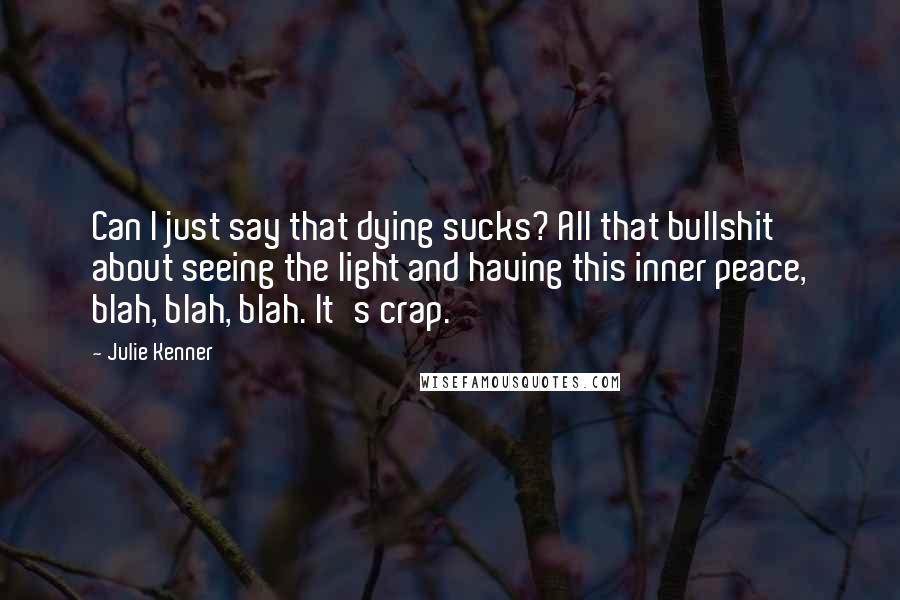 Julie Kenner Quotes: Can I just say that dying sucks? All that bullshit about seeing the light and having this inner peace, blah, blah, blah. It's crap.