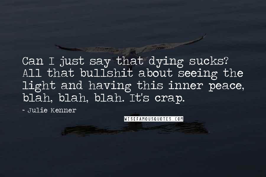 Julie Kenner Quotes: Can I just say that dying sucks? All that bullshit about seeing the light and having this inner peace, blah, blah, blah. It's crap.