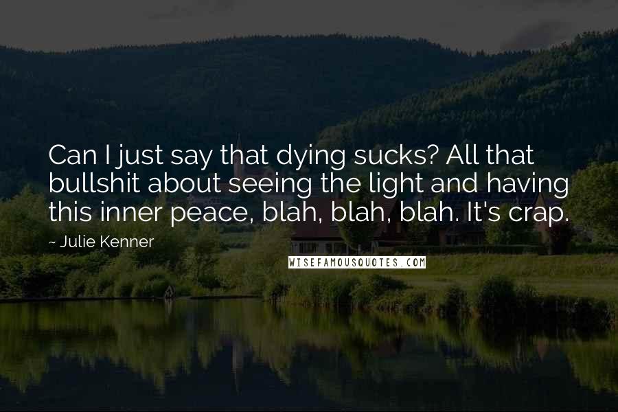 Julie Kenner Quotes: Can I just say that dying sucks? All that bullshit about seeing the light and having this inner peace, blah, blah, blah. It's crap.