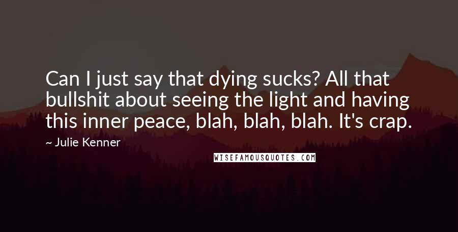Julie Kenner Quotes: Can I just say that dying sucks? All that bullshit about seeing the light and having this inner peace, blah, blah, blah. It's crap.