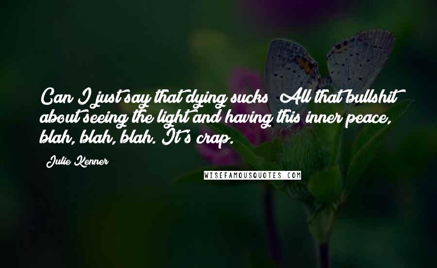Julie Kenner Quotes: Can I just say that dying sucks? All that bullshit about seeing the light and having this inner peace, blah, blah, blah. It's crap.