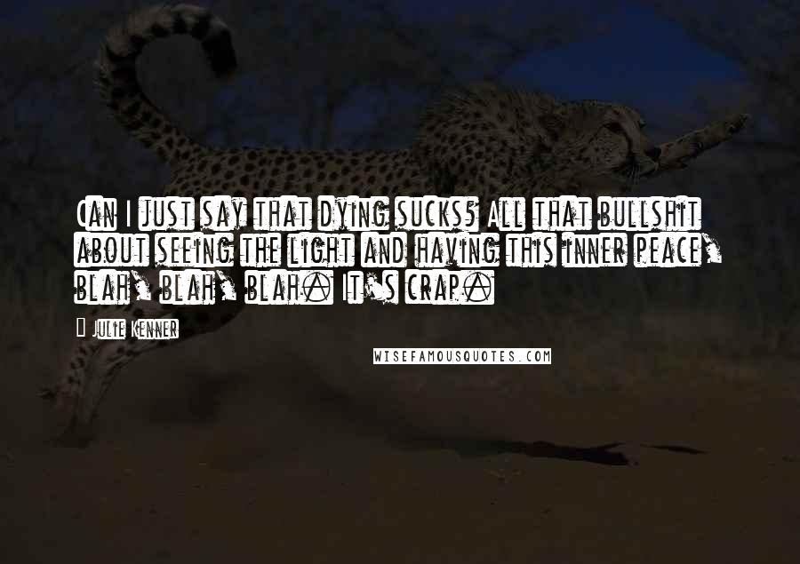 Julie Kenner Quotes: Can I just say that dying sucks? All that bullshit about seeing the light and having this inner peace, blah, blah, blah. It's crap.