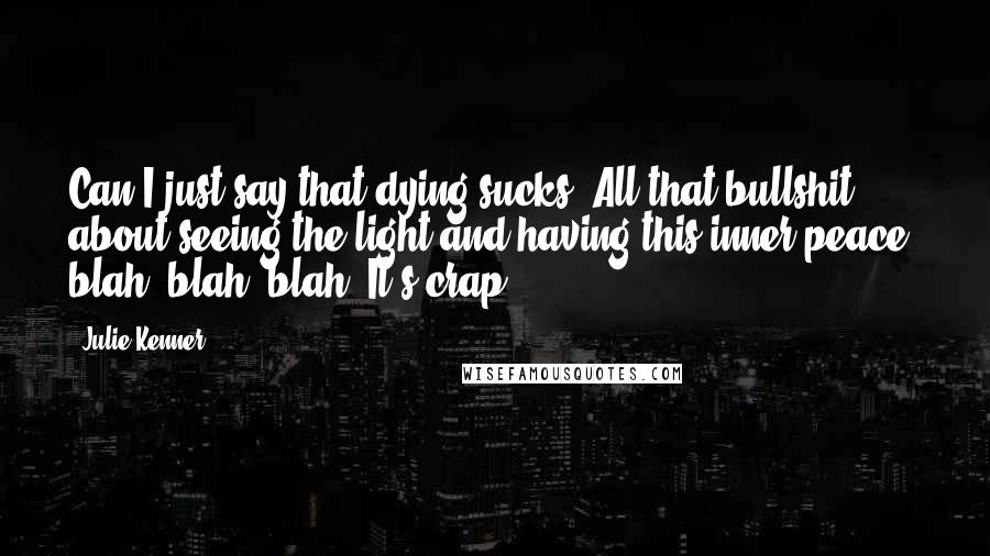 Julie Kenner Quotes: Can I just say that dying sucks? All that bullshit about seeing the light and having this inner peace, blah, blah, blah. It's crap.