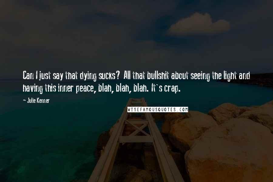 Julie Kenner Quotes: Can I just say that dying sucks? All that bullshit about seeing the light and having this inner peace, blah, blah, blah. It's crap.