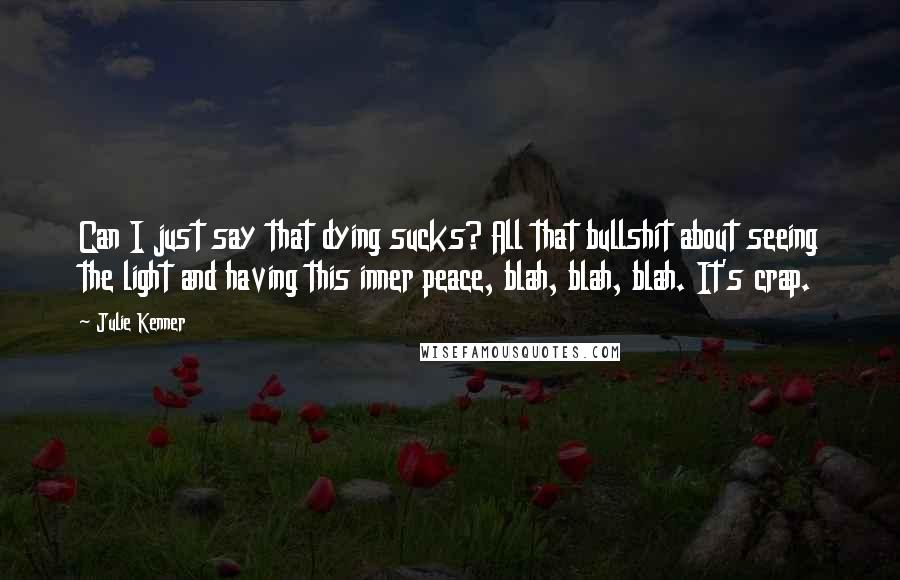 Julie Kenner Quotes: Can I just say that dying sucks? All that bullshit about seeing the light and having this inner peace, blah, blah, blah. It's crap.