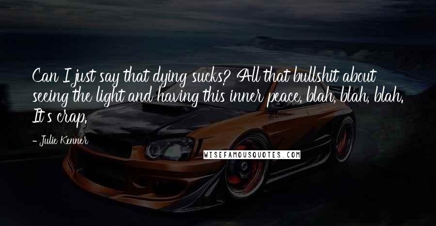 Julie Kenner Quotes: Can I just say that dying sucks? All that bullshit about seeing the light and having this inner peace, blah, blah, blah. It's crap.