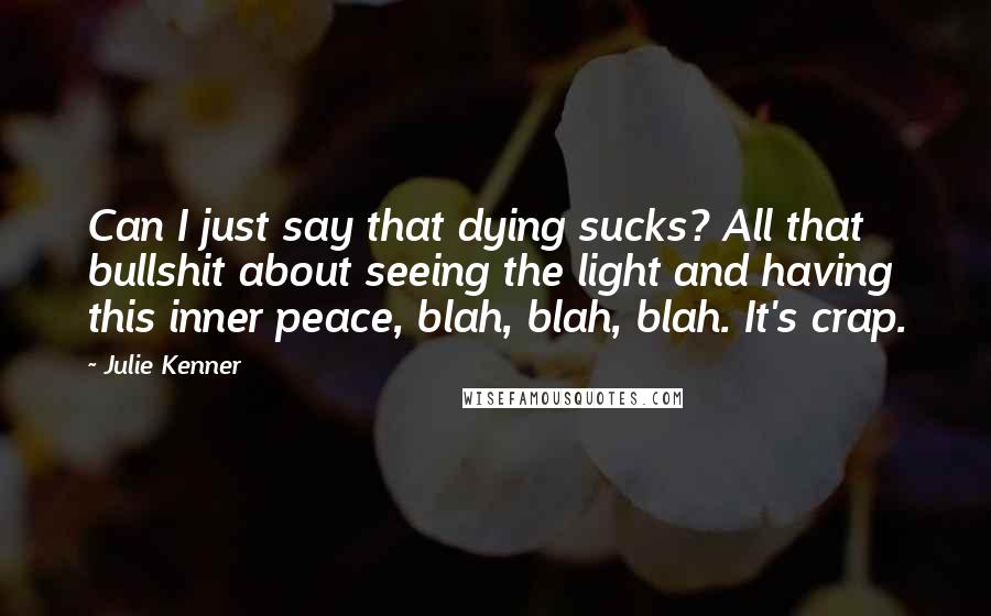 Julie Kenner Quotes: Can I just say that dying sucks? All that bullshit about seeing the light and having this inner peace, blah, blah, blah. It's crap.