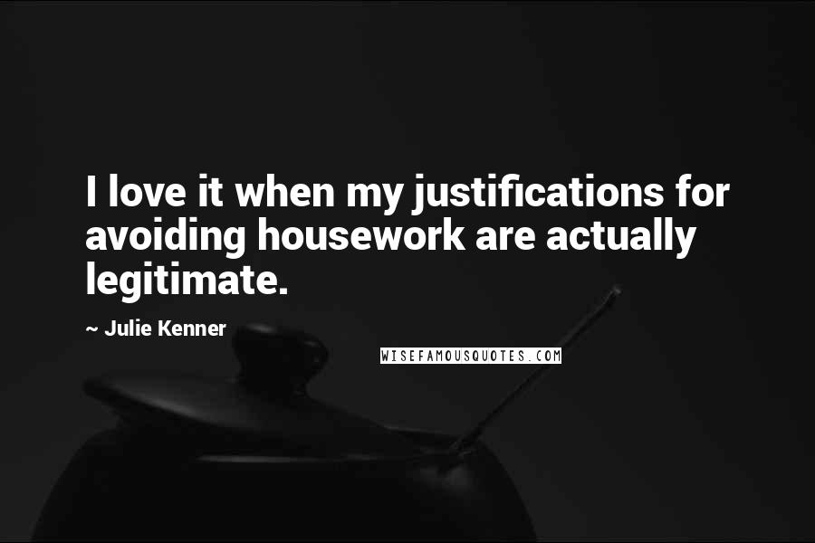 Julie Kenner Quotes: I love it when my justifications for avoiding housework are actually legitimate.