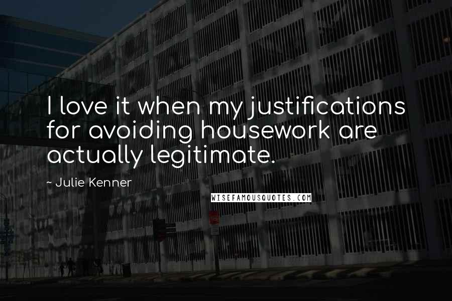 Julie Kenner Quotes: I love it when my justifications for avoiding housework are actually legitimate.