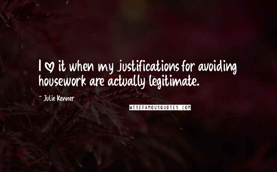 Julie Kenner Quotes: I love it when my justifications for avoiding housework are actually legitimate.