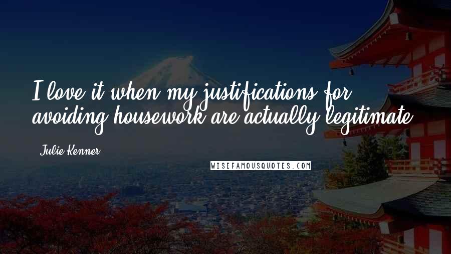 Julie Kenner Quotes: I love it when my justifications for avoiding housework are actually legitimate.