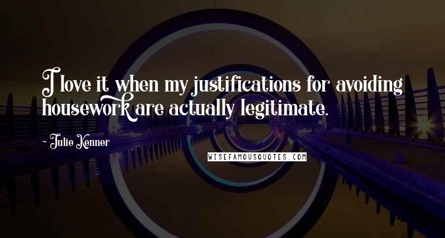 Julie Kenner Quotes: I love it when my justifications for avoiding housework are actually legitimate.
