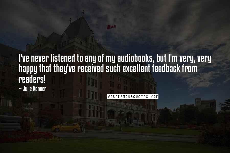 Julie Kenner Quotes: I've never listened to any of my audiobooks, but I'm very, very happy that they've received such excellent feedback from readers!