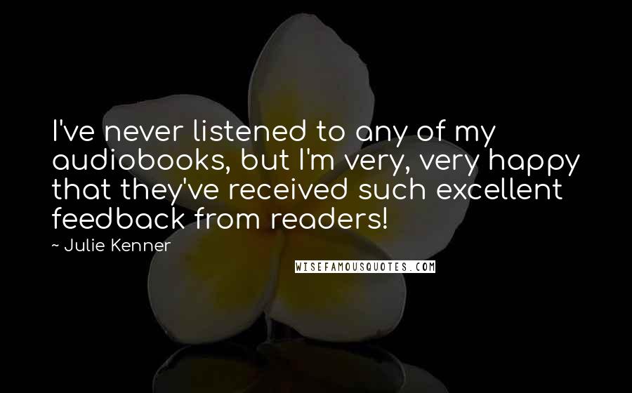 Julie Kenner Quotes: I've never listened to any of my audiobooks, but I'm very, very happy that they've received such excellent feedback from readers!