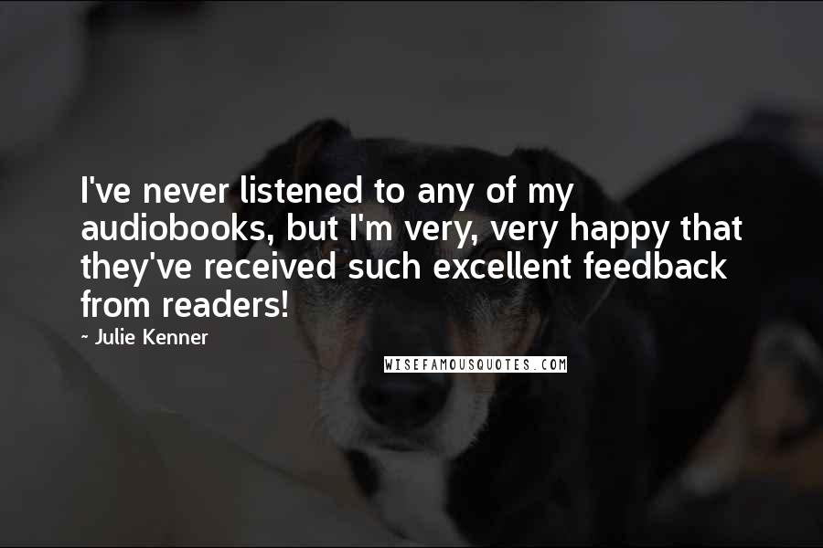 Julie Kenner Quotes: I've never listened to any of my audiobooks, but I'm very, very happy that they've received such excellent feedback from readers!