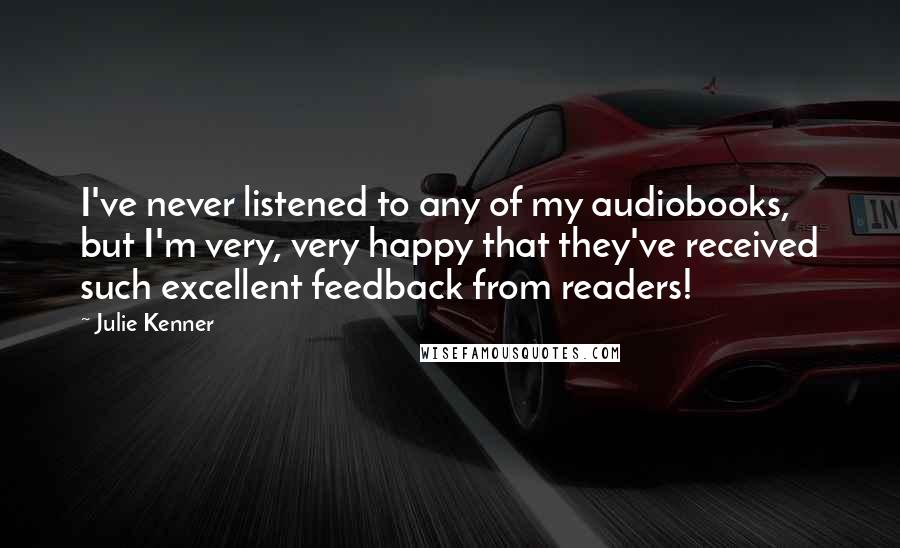 Julie Kenner Quotes: I've never listened to any of my audiobooks, but I'm very, very happy that they've received such excellent feedback from readers!