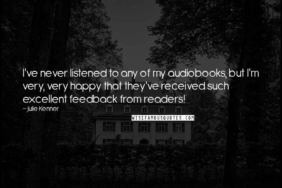 Julie Kenner Quotes: I've never listened to any of my audiobooks, but I'm very, very happy that they've received such excellent feedback from readers!